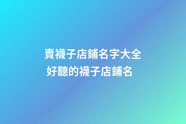 賣襪子店鋪名字大全 好聽的襪子店鋪名-第1張-店鋪起名-玄機(jī)派